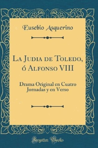 Cover of La Judia de Toledo, ó Alfonso VIII: Drama Original en Cuatro Jornadas y en Verso (Classic Reprint)