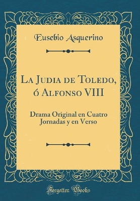 Book cover for La Judia de Toledo, ó Alfonso VIII: Drama Original en Cuatro Jornadas y en Verso (Classic Reprint)