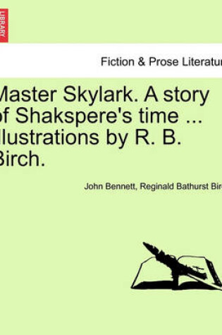 Cover of Master Skylark. a Story of Shakspere's Time ... Illustrations by R. B. Birch.