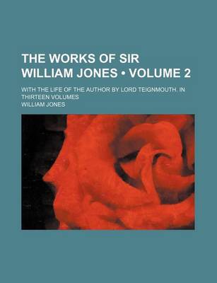 Book cover for The Works of Sir William Jones (Volume 2); With the Life of the Author by Lord Teignmouth. in Thirteen Volumes