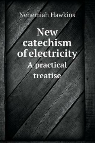 Cover of New catechism of electricity A practical treatise