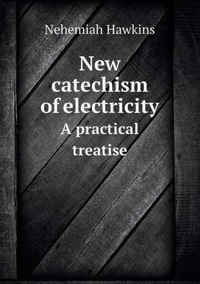 Book cover for New catechism of electricity A practical treatise