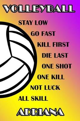 Book cover for Volleyball Stay Low Go Fast Kill First Die Last One Shot One Kill Not Luck All Skill Adriana