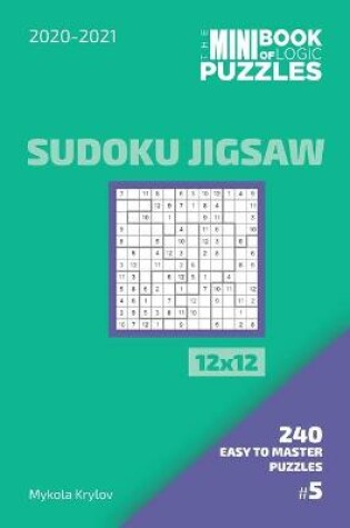 Cover of The Mini Book Of Logic Puzzles 2020-2021. Sudoku Jigsaw 12x12 - 240 Easy To Master Puzzles. #5