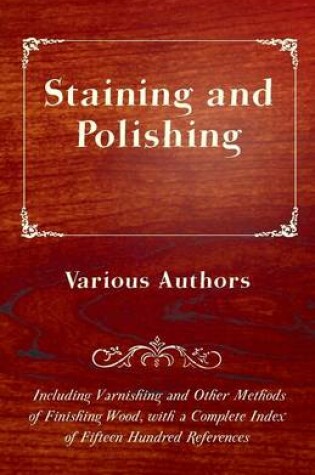 Cover of Staining And Polishing - Including Varnishing And Other Methods Of Finishing Wood