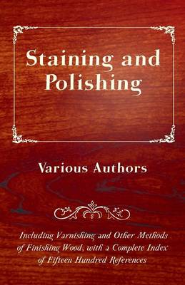 Book cover for Staining And Polishing - Including Varnishing And Other Methods Of Finishing Wood