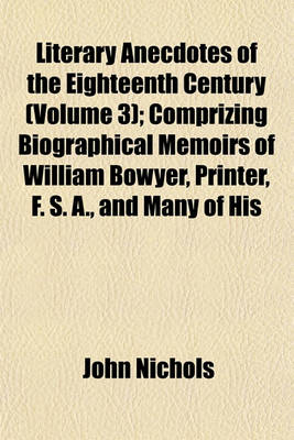 Book cover for Literary Anecdotes of the Eighteenth Century (Volume 3); Comprizing Biographical Memoirs of William Bowyer, Printer, F. S. A., and Many of His