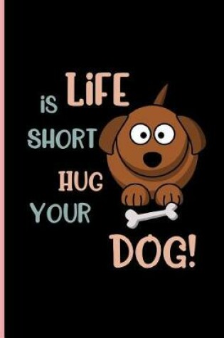 Cover of Life is Short Hug your Dog!
