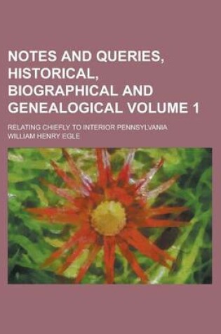Cover of Notes and Queries, Historical, Biographical and Genealogical; Relating Chiefly to Interior Pennsylvania Volume 1