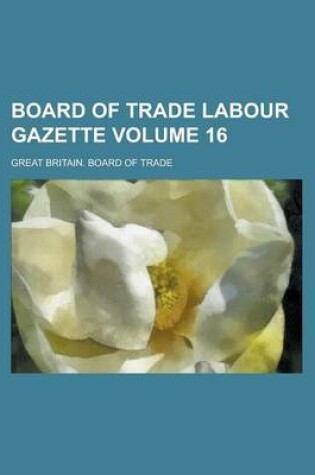 Cover of Board of Trade Labour Gazette Volume 16