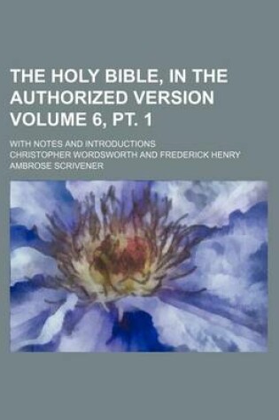 Cover of The Holy Bible, in the Authorized Version Volume 6, PT. 1; With Notes and Introductions