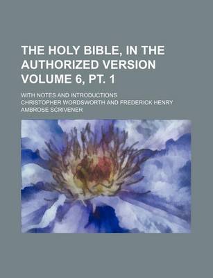 Book cover for The Holy Bible, in the Authorized Version Volume 6, PT. 1; With Notes and Introductions