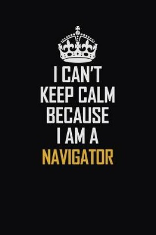 Cover of I Can't Keep Calm Because I Am A Navigator