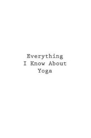 Cover of Everything I Know About Yoga