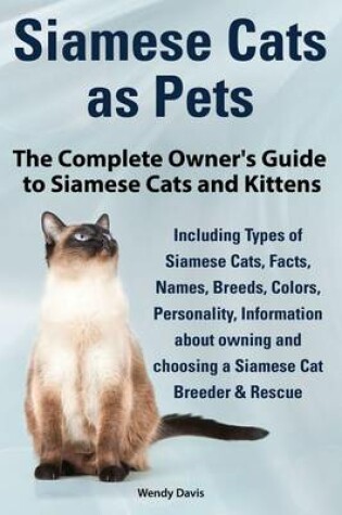 Cover of Siamese Cats as Pets. Complete Owner's Guide to Siamese Cats and Kittens. Including Types of Siamese Cats, Facts, Names, Breeds, Colors, Breeder & Rescue.