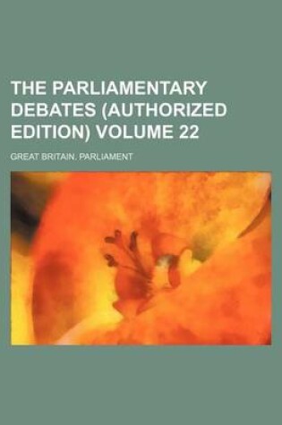 Cover of The Parliamentary Debates (Authorized Edition) Volume 22