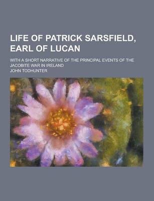 Book cover for Life of Patrick Sarsfield, Earl of Lucan; With a Short Narrative of the Principal Events of the Jacobite War in Ireland