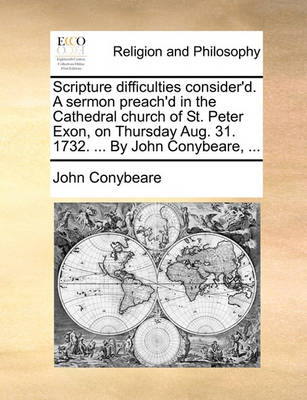 Book cover for Scripture difficulties consider'd. A sermon preach'd in the Cathedral church of St. Peter Exon, on Thursday Aug. 31. 1732. ... By John Conybeare, ...