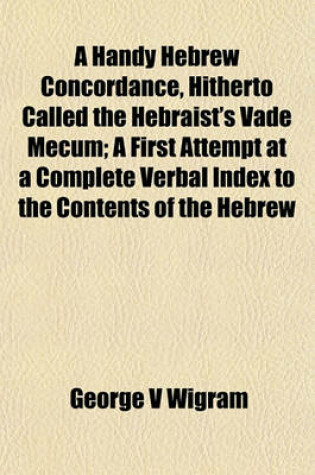 Cover of A Handy Hebrew Concordance, Hitherto Called the Hebraist's Vade Mecum; A First Attempt at a Complete Verbal Index to the Contents of the Hebrew