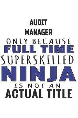 Book cover for Audit Manager Only Because Full Time Superskilled Ninja Is Not An Actual Title