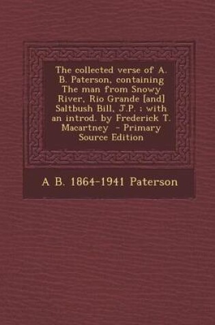 Cover of The Collected Verse of A. B. Paterson, Containing the Man from Snowy River, Rio Grande [And] Saltbush Bill, J.P.; With an Introd. by Frederick T. Maca