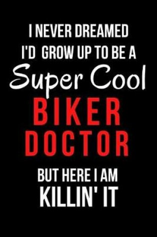 Cover of I Never Dreamed I'd Grow Up to Be a Super Cool Biker Doctor But Here I Am Killin' It