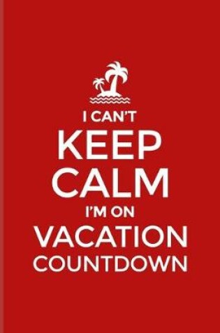 Cover of I Can't Keep Calm I'm On Vacation Countdown