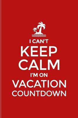 Book cover for I Can't Keep Calm I'm On Vacation Countdown