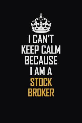 Book cover for I Can't Keep Calm Because I Am A Stock Broker