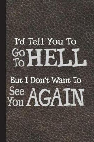 Cover of I'd Tell You Go to Hell But I Don't Want to See You Again