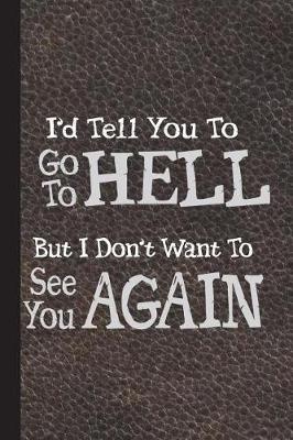 Book cover for I'd Tell You Go to Hell But I Don't Want to See You Again