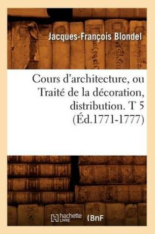 Cover of Cours d'Architecture, Ou Traite de la Decoration, Distribution. T 5 (Ed.1771-1777)