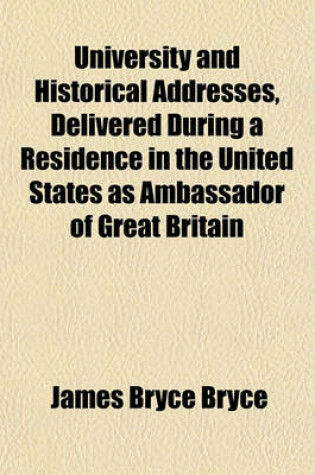 Cover of University and Historical Addresses, Delivered During a Residence in the United States as Ambassador of Great Britain