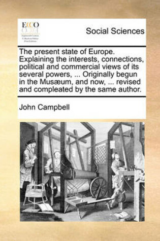 Cover of The Present State of Europe. Explaining the Interests, Connections, Political and Commercial Views of Its Several Powers, ... Originally Begun in the Musaeum, and Now, ... Revised and Compleated by the Same Author.