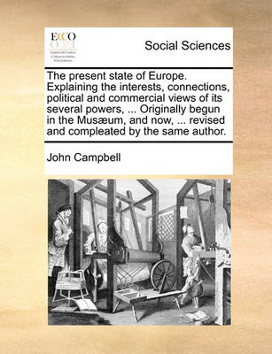 Book cover for The Present State of Europe. Explaining the Interests, Connections, Political and Commercial Views of Its Several Powers, ... Originally Begun in the Musaeum, and Now, ... Revised and Compleated by the Same Author.