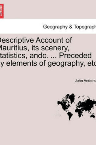 Cover of Descriptive Account of Mauritius, Its Scenery, Statistics, Andc. ... Preceded by Elements of Geography, Etc.