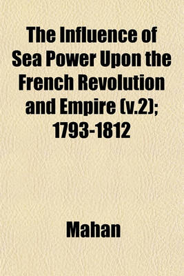 Book cover for The Influence of Sea Power Upon the French Revolution and Empire (V.2); 1793-1812