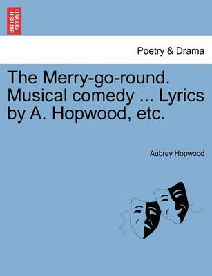 Book cover for The Merry-Go-Round. Musical Comedy ... Lyrics by A. Hopwood, Etc.