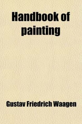 Cover of Handbook of Painting (Volume 1); The German, Flemish and Dutch Schools Based on the Handbook of Kugler, Enlarged and for the Most Part Re-Written