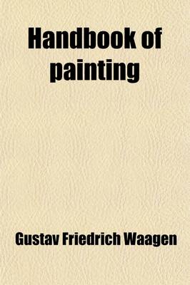 Book cover for Handbook of Painting (Volume 1); The German, Flemish and Dutch Schools Based on the Handbook of Kugler, Enlarged and for the Most Part Re-Written