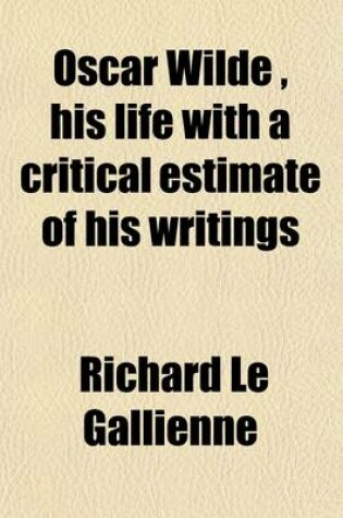 Cover of Oscar Wilde, His Life with a Critical Estimate of His Writings