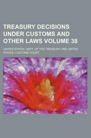 Cover of Treasury Decisions Under Customs and Other Laws Volume 38