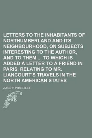 Cover of Letters to the Inhabitants of Northumberland and Its Neighbourhood, on Subjects Interesting to the Author, and to Them to Which Is Added a Letter to a Friend in Paris, Relating to Mr. Liancourt's Travels in the North American States