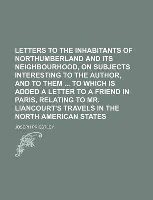 Book cover for Letters to the Inhabitants of Northumberland and Its Neighbourhood, on Subjects Interesting to the Author, and to Them to Which Is Added a Letter to a Friend in Paris, Relating to Mr. Liancourt's Travels in the North American States