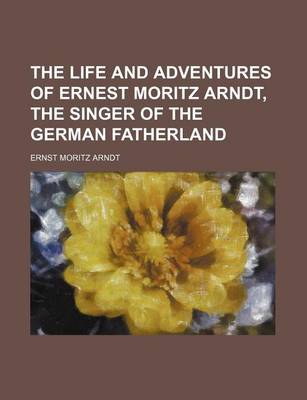 Book cover for The Life and Adventures of Ernest Moritz Arndt, the Singer of the German Fatherland