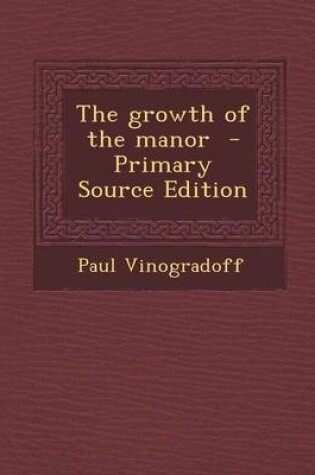 Cover of The Growth of the Manor - Primary Source Edition