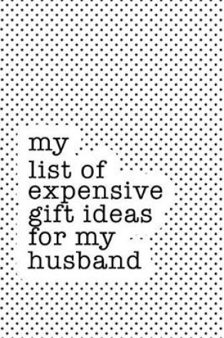 Cover of My List of Expensive Gift Ideas for My Husband