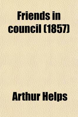 Book cover for Friends in Council; A Series of Readings and Discourse Thereon [By Sir A. Helps].