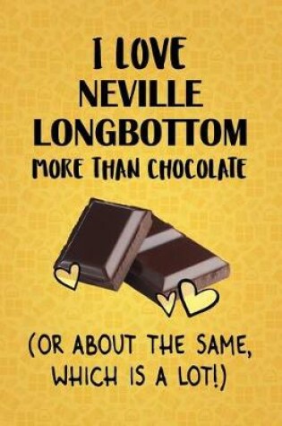 Cover of I Love Neville Longbottom More Than Chocolate (Or About The Same, Which Is A Lot!)
