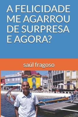 Book cover for A Felicidade Me Agarrou de Surpresa E Agora?